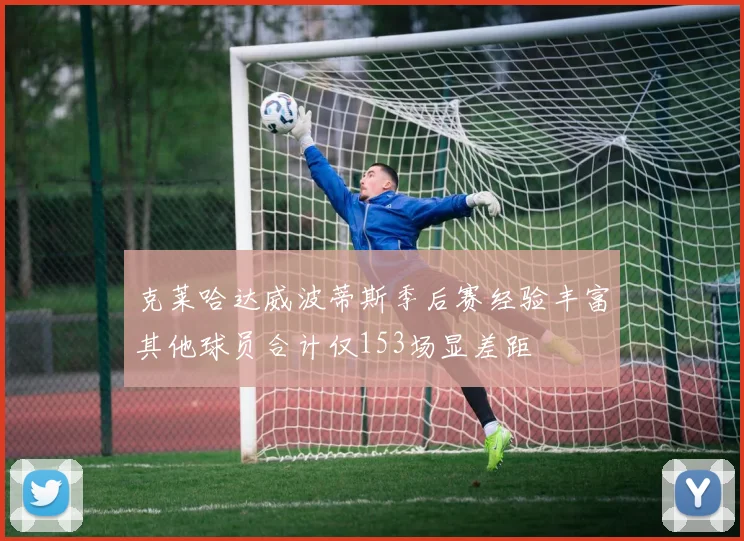 克莱哈达威波蒂斯季后赛经验丰富其他球员合计仅153场显差距