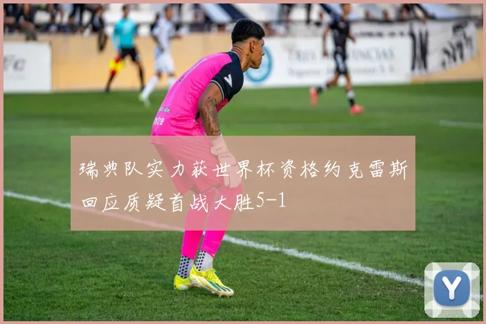 瑞典队实力获世界杯资格约克雷斯回应质疑首战大胜5-1
