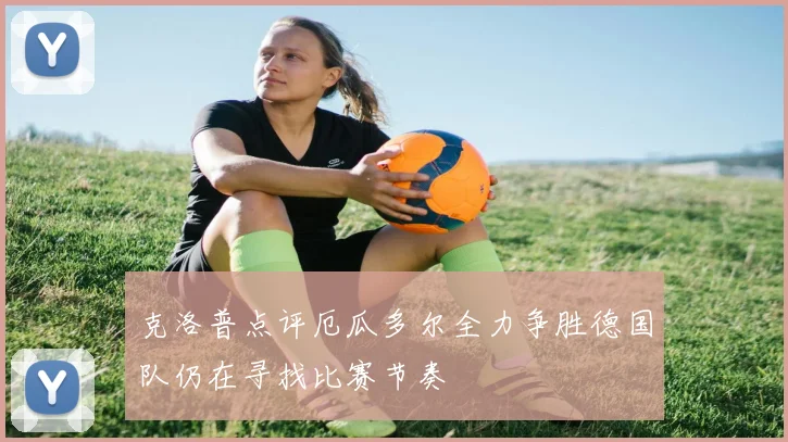克洛普点评厄瓜多尔全力争胜德国队仍在寻找比赛节奏