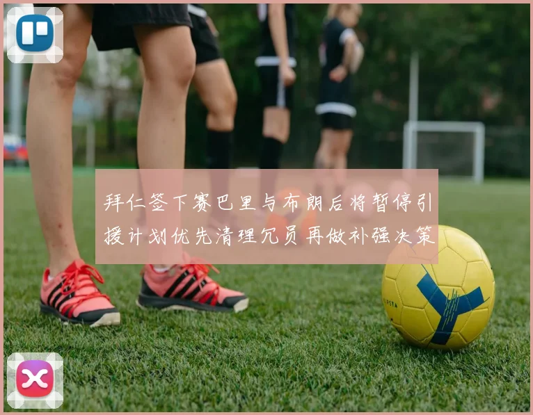 拜仁签下赛巴里与布朗后将暂停引援计划优先清理冗员再做补强决策