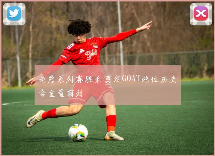 老詹系列赛胜利奠定GOAT地位历史含金量前列
