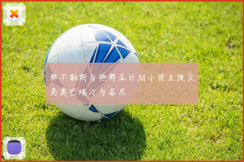 那不勒斯与热那亚计划小将互换交易奥巴瑞汀与菲尼