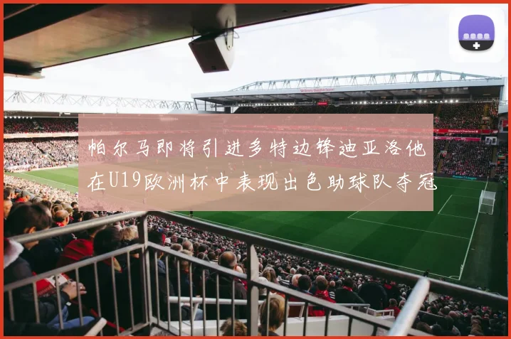 帕尔马即将引进多特边锋迪亚洛他在U19欧洲杯中表现出色助球队夺冠