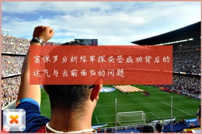 富保罗分析绿军探花签成功背后的运气与当前面临的问题