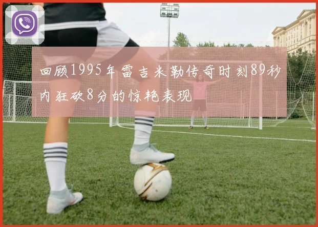 回顾1995年雷吉米勒传奇时刻89秒内狂砍8分的惊艳表现