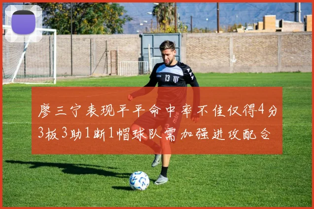 廖三宁表现平平命中率不佳仅得4分3板3助1断1帽球队需加强进攻配合