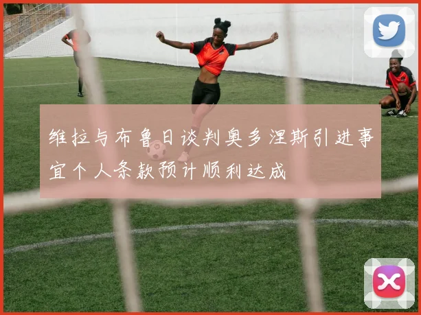 维拉与布鲁日谈判奥多涅斯引进事宜个人条款预计顺利达成