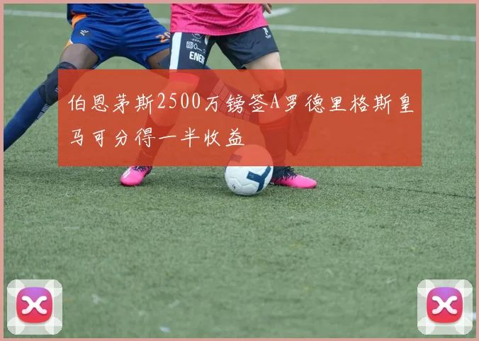 伯恩茅斯2500万镑签A罗德里格斯皇马可分得一半收益