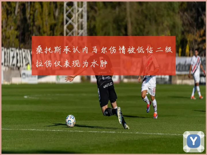 桑托斯承认内马尔伤情被低估二级拉伤仅表现为水肿